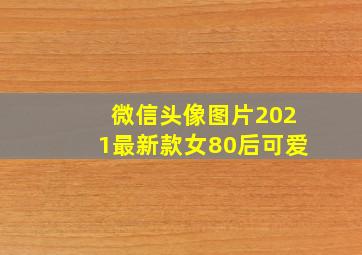 微信头像图片2021最新款女80后可爱