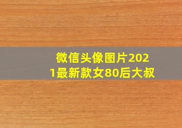 微信头像图片2021最新款女80后大叔