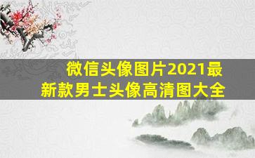 微信头像图片2021最新款男士头像高清图大全