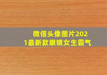 微信头像图片2021最新款眼镜女生霸气