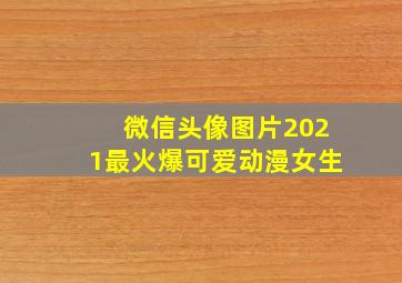 微信头像图片2021最火爆可爱动漫女生