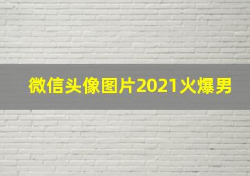 微信头像图片2021火爆男