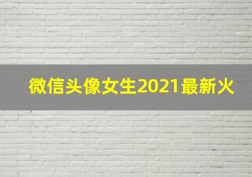 微信头像女生2021最新火