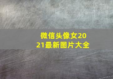 微信头像女2021最新图片大全