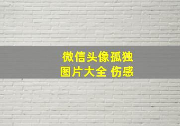 微信头像孤独图片大全 伤感