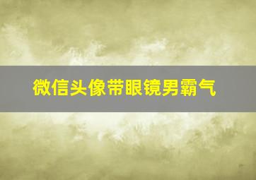 微信头像带眼镜男霸气