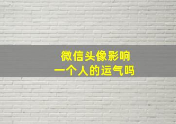 微信头像影响一个人的运气吗