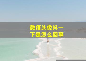 微信头像抖一下是怎么回事