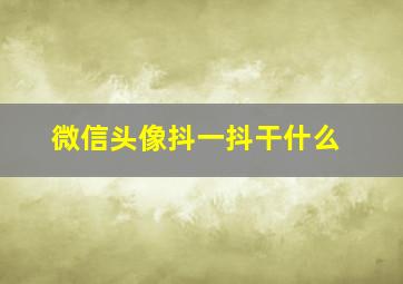 微信头像抖一抖干什么