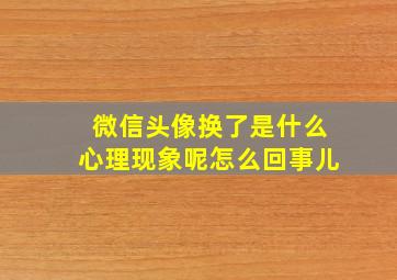 微信头像换了是什么心理现象呢怎么回事儿