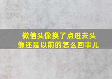 微信头像换了点进去头像还是以前的怎么回事儿