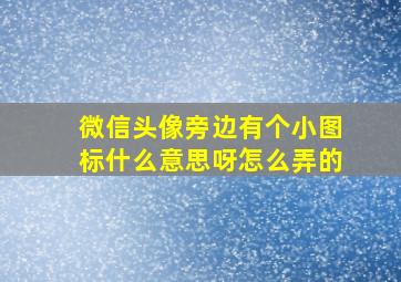 微信头像旁边有个小图标什么意思呀怎么弄的