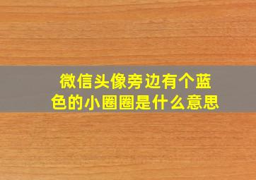 微信头像旁边有个蓝色的小圈圈是什么意思