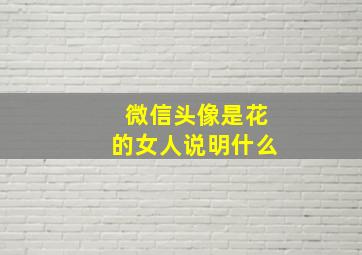 微信头像是花的女人说明什么