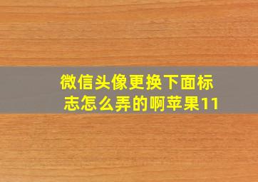 微信头像更换下面标志怎么弄的啊苹果11