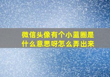 微信头像有个小蓝圈是什么意思呀怎么弄出来