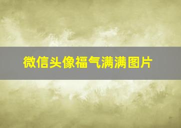 微信头像福气满满图片