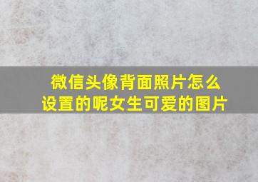 微信头像背面照片怎么设置的呢女生可爱的图片