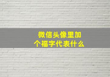 微信头像里加个福字代表什么