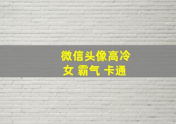 微信头像高冷女 霸气 卡通