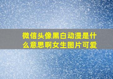 微信头像黑白动漫是什么意思啊女生图片可爱