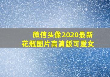 微信头像2020最新花瓶图片高清版可爱女