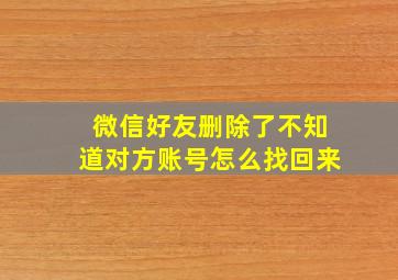 微信好友删除了不知道对方账号怎么找回来