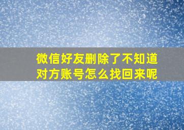 微信好友删除了不知道对方账号怎么找回来呢