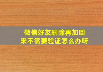 微信好友删除再加回来不需要验证怎么办呀