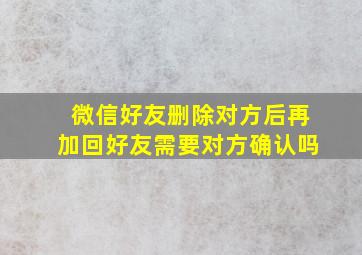 微信好友删除对方后再加回好友需要对方确认吗