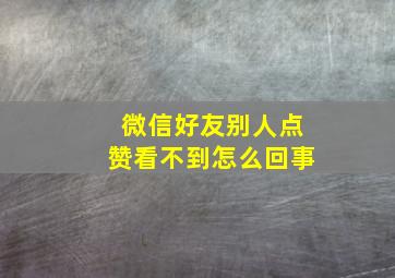 微信好友别人点赞看不到怎么回事