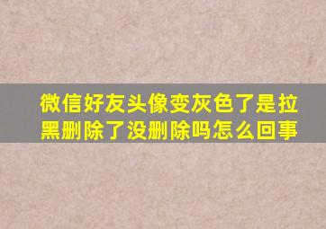 微信好友头像变灰色了是拉黑删除了没删除吗怎么回事