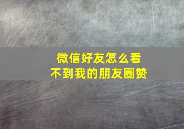 微信好友怎么看不到我的朋友圈赞