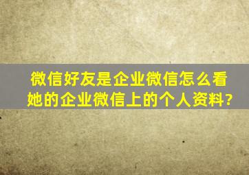 微信好友是企业微信怎么看她的企业微信上的个人资料?