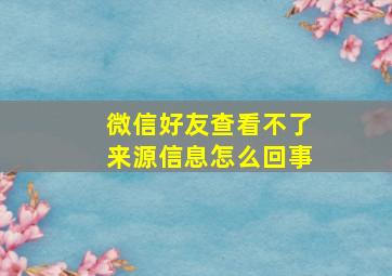 微信好友查看不了来源信息怎么回事