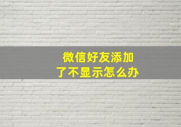 微信好友添加了不显示怎么办