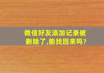 微信好友添加记录被删除了,能找回来吗?