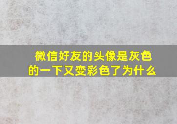 微信好友的头像是灰色的一下又变彩色了为什么