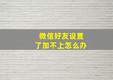 微信好友设置了加不上怎么办