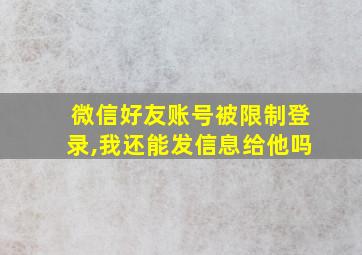 微信好友账号被限制登录,我还能发信息给他吗