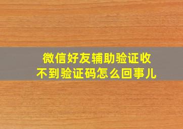 微信好友辅助验证收不到验证码怎么回事儿