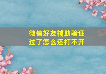 微信好友辅助验证过了怎么还打不开