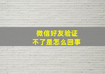 微信好友验证不了是怎么回事