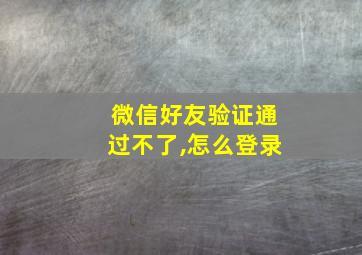 微信好友验证通过不了,怎么登录