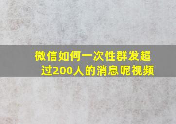 微信如何一次性群发超过200人的消息呢视频