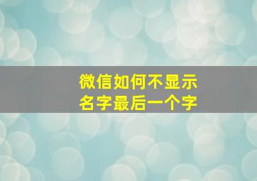 微信如何不显示名字最后一个字