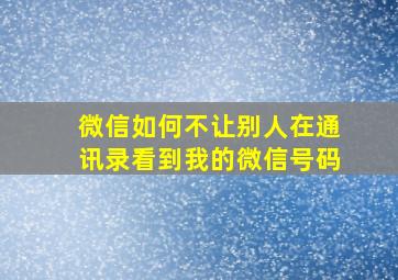 微信如何不让别人在通讯录看到我的微信号码