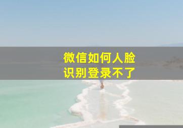 微信如何人脸识别登录不了