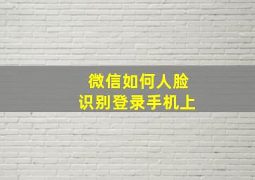 微信如何人脸识别登录手机上