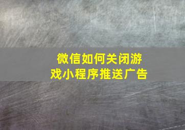 微信如何关闭游戏小程序推送广告